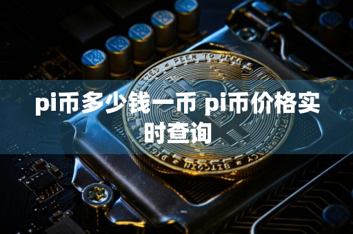 pi币多少钱一币 pi币价格实时查询
