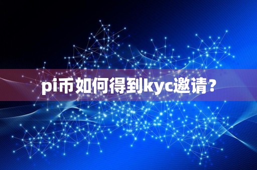 pi币如何得到kyc邀请?