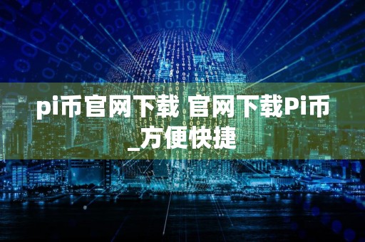 pi币官网下载 官网下载Pi币_方便快捷