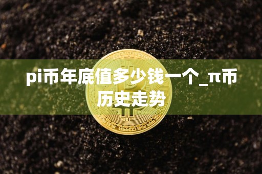 pi币年底值多少钱一个_π币历史走势