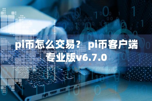 pi币怎么交易? pi币客户端专业版v6.7.0
