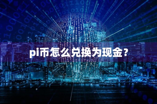 pi币怎么兑换为现金?