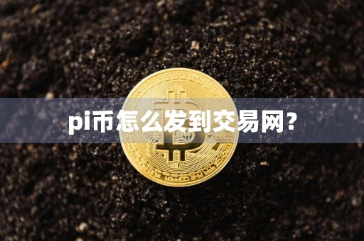 pi币怎么发到交易网？