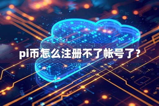pi币怎么注册不了帐号了？