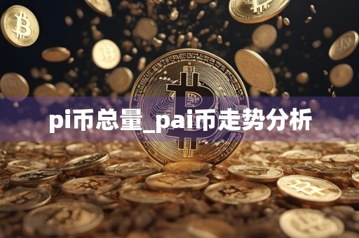 pi币总量_pai币走势分析
