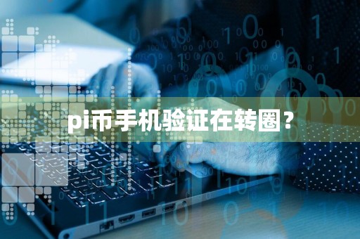 pi币手机验证在转圈？