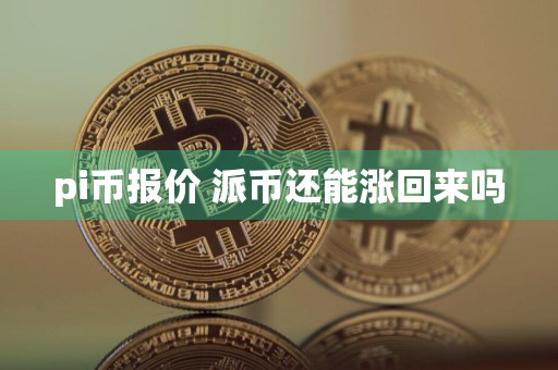 pi币报价 派币还能涨回来吗