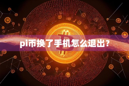 pi币换了手机怎么退出?