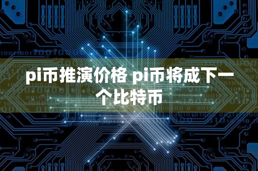 pi币推演价格 pi币将成下一个比特币