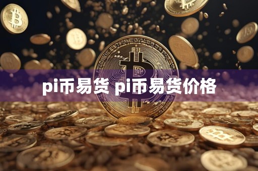 pi币易货 pi币易货价格