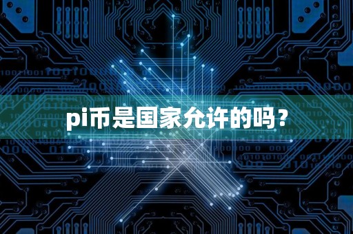 pi币是国家允许的吗?