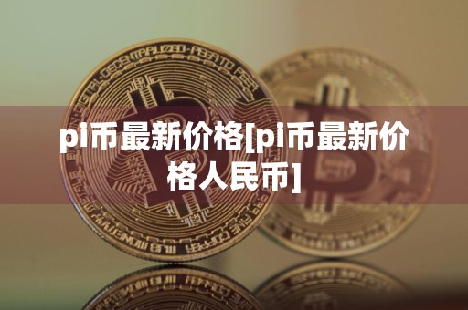 pi币最新价格[pi币最新价格人民币]