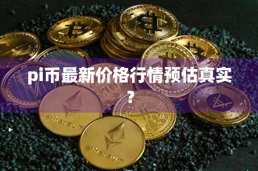 pi币最新价格行情预估真实？