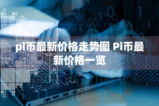 pi币最新价格走势图 Pi币最新价格一览