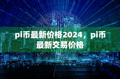 pi币最新价格2024，pi币最新交易价格