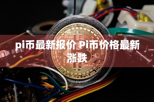 pi币最新报价 Pi币价格最新涨跌