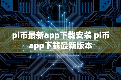 pi币最新app下载安装 pi币app下载最新版本