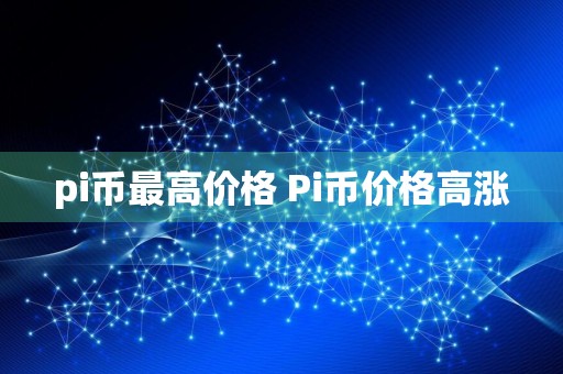 pi币最高价格 Pi币价格高涨