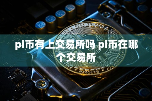 pi币有上交易所吗 pi币在哪个交易所