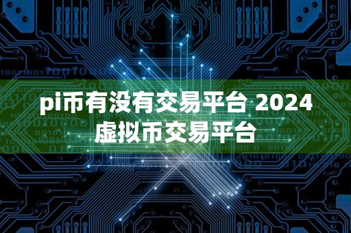 pi币有没有交易平台 2024虚拟币交易平台