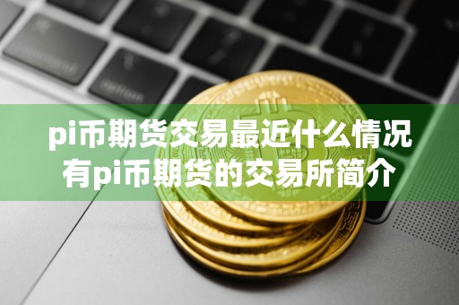 pi币期货交易最近什么情况有pi币期货的交易所简介