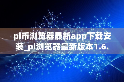 pi币浏览器最新app下载安装_pi浏览器最新版本1.6.1下载