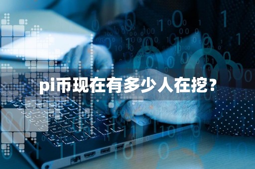 pi币现在有多少人在挖?