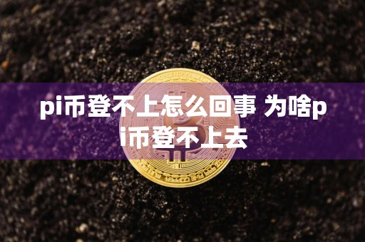 pi币登不上怎么回事 为啥pi币登不上去
