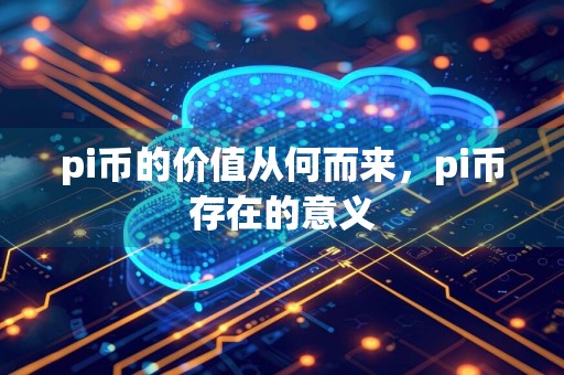 pi币的价值从何而来，pi币存在的意义