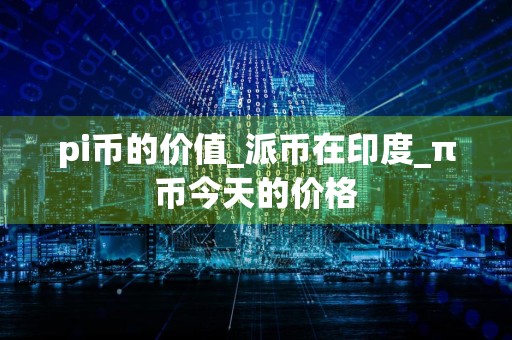 pi币的价值_派币在印度_π币今天的价格