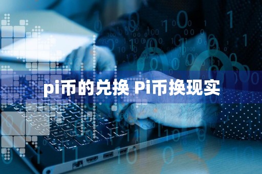 pi币的兑换 Pi币换现实