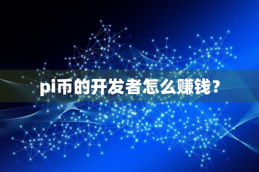 pi币的开发者怎么赚钱?