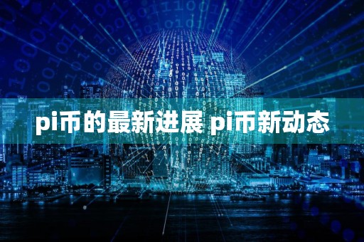 pi币的最新进展 pi币新动态