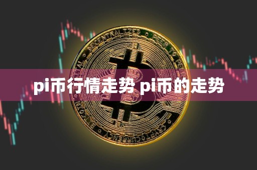 pi币行情走势 pi币的走势
