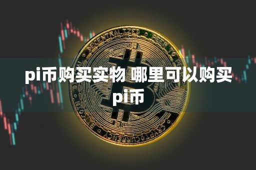 pi币购买实物 哪里可以购买pi币
