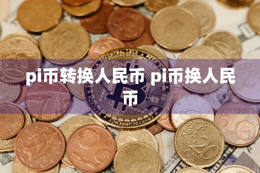 pi币转换人民币 pi币换人民币