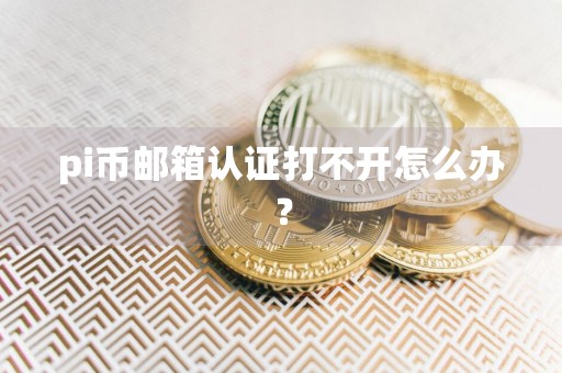 pi币邮箱认证打不开怎么办？