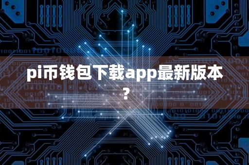 pi币钱包下载app最新版本？