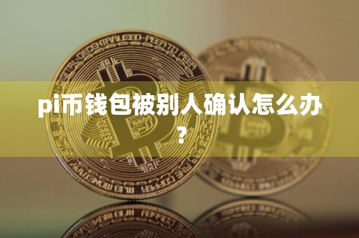 pi币钱包被别人确认怎么办？