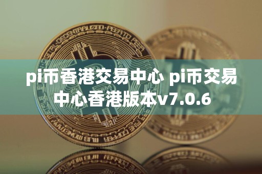 pi币香港交易中心 pi币交易中心香港版本v7.0.6