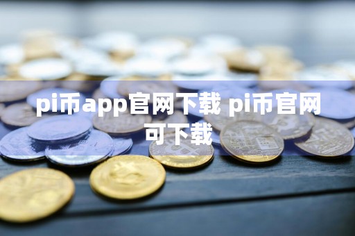 pi币app官网下载 pi币官网可下载