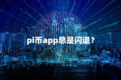 pi币app总是闪退?