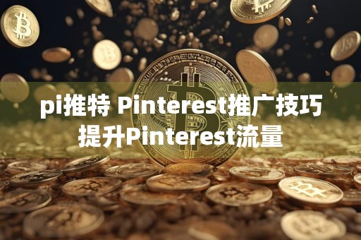pi推特 Pinterest推广技巧提升Pinterest流量