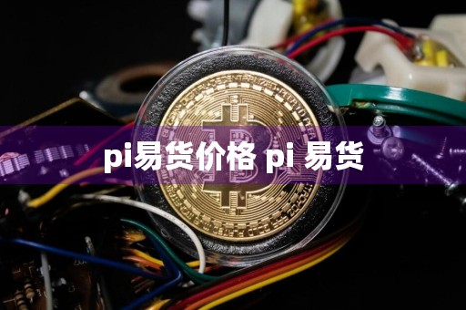 pi易货价格 pi 易货
