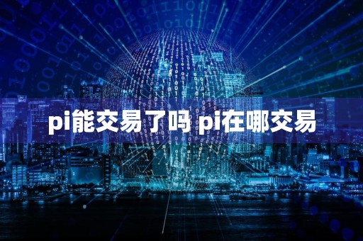 pi能交易了吗 pi在哪交易