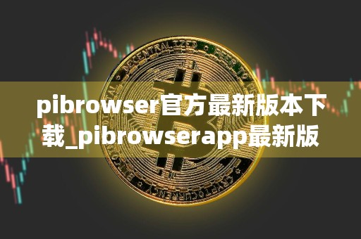 pibrowser官方最新版本下载_pibrowserapp最新版v3.7.6