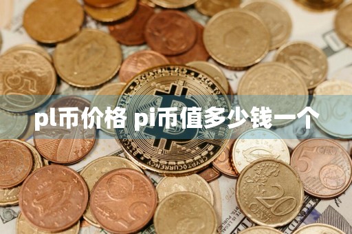 pl币价格 pi币值多少钱一个