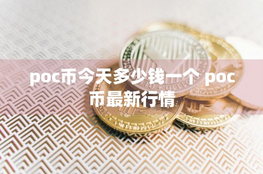 poc币今天多少钱一个 poc币最新行情