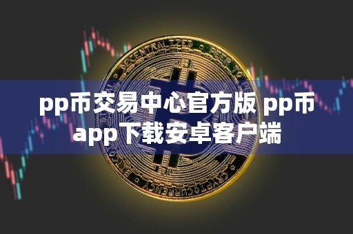 pp币交易中心官方版 pp币app下载安卓客户端