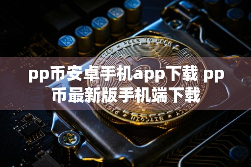 pp币安卓手机app下载 pp币最新版手机端下载